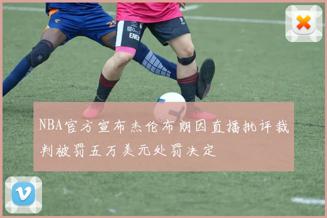 NBA官方宣布杰伦布朗因直播批评裁判被罚五万美元处罚决定
