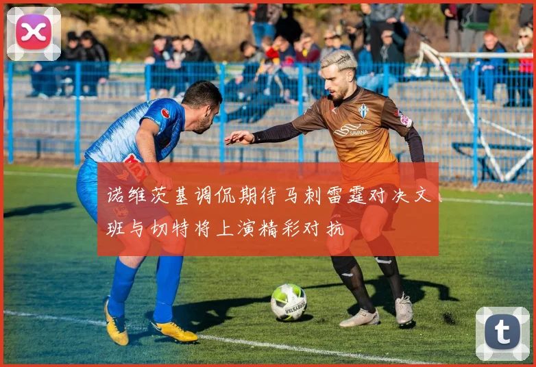 诺维茨基调侃期待马刺雷霆对决文班与切特将上演精彩对抗