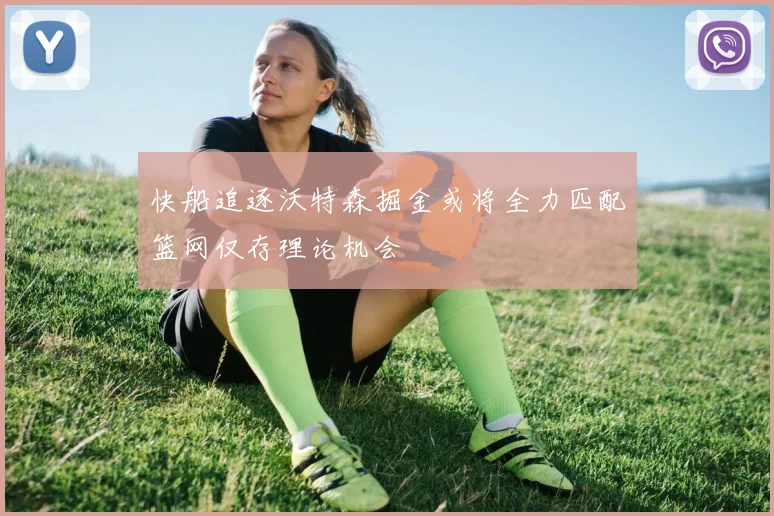 快船追逐沃特森掘金或将全力匹配篮网仅存理论机会