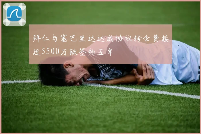 拜仁与塞巴里达达成协议转会费接近5500万欧签约五年