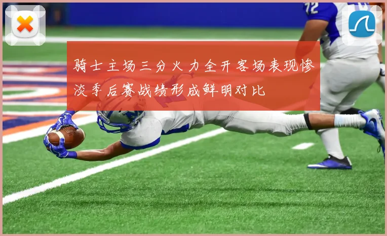 骑士主场三分火力全开客场表现惨淡季后赛战绩形成鲜明对比