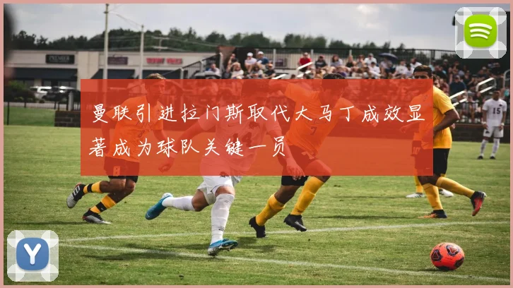 曼联引进拉门斯取代大马丁成效显著成为球队关键一员