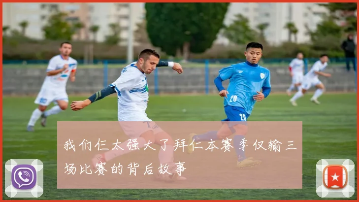 我们仨太强大了拜仁本赛季仅输三场比赛的背后故事
